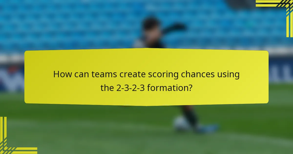 How can teams create scoring chances using the 2-3-2-3 formation?