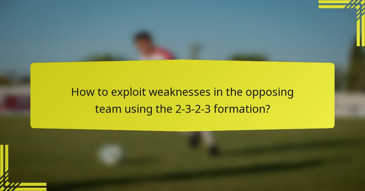 How to exploit weaknesses in the opposing team using the 2-3-2-3 formation?