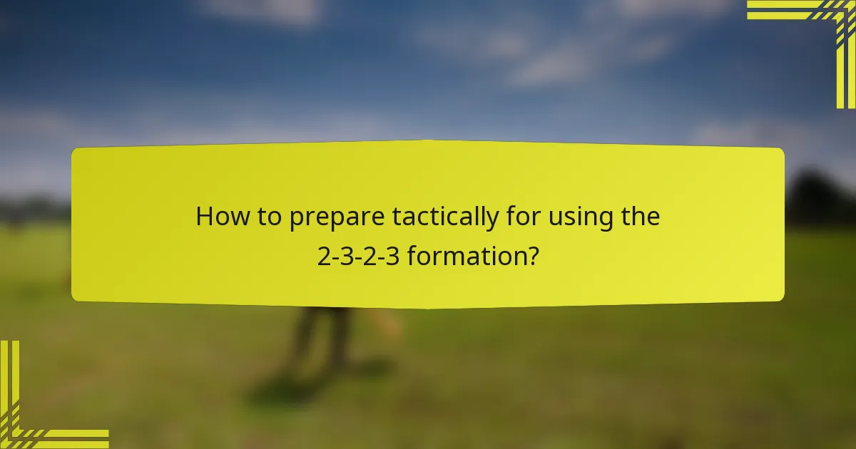 How to prepare tactically for using the 2-3-2-3 formation?